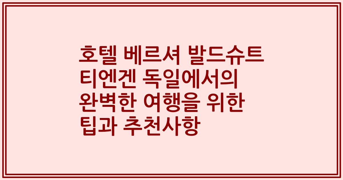 호텔 베르셔 발드슈트 티엔겐 독일에서의 완벽한 여행을 위한 팁과 추천사항