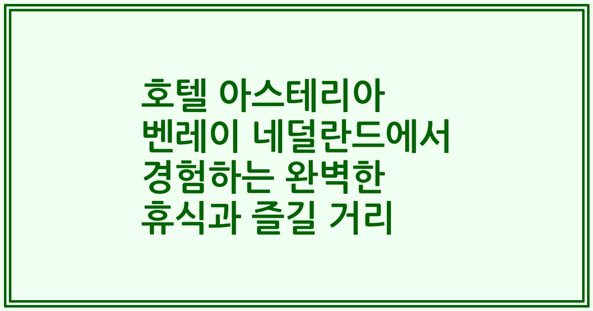 호텔 아스테리아 벤레이 네덜란드에서 경험하는 완벽한 휴식과 즐길 거리