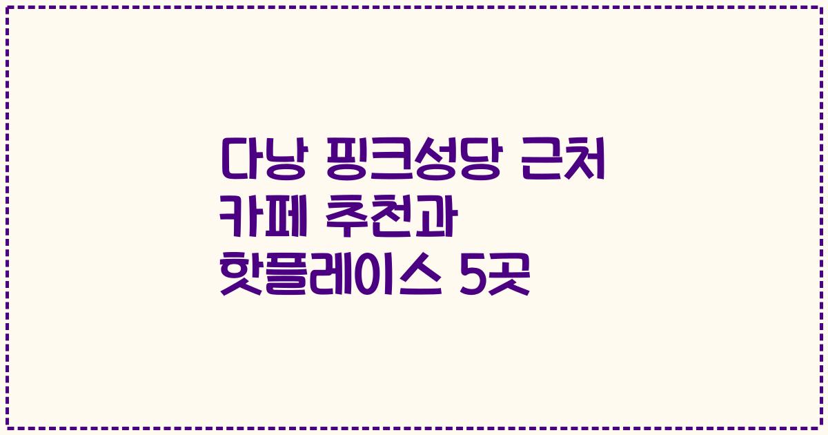 다낭 핑크성당 근처 카페 추천과 핫플레이스 5곳