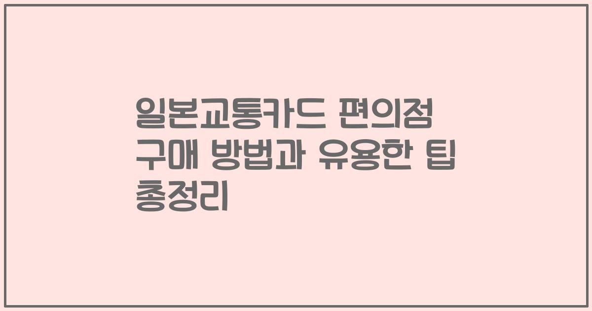 일본교통카드 편의점 구매 방법과 유용한 팁 총정리