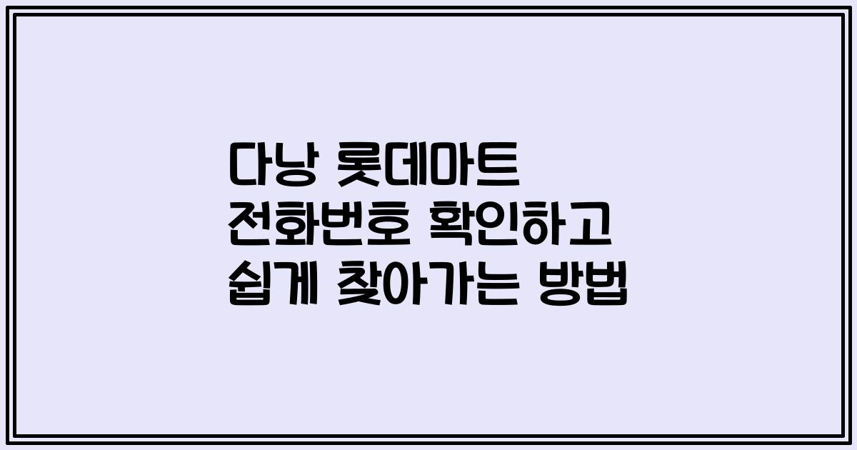 다낭 롯데마트 전화번호 확인하고 쉽게 찾아가는 방법