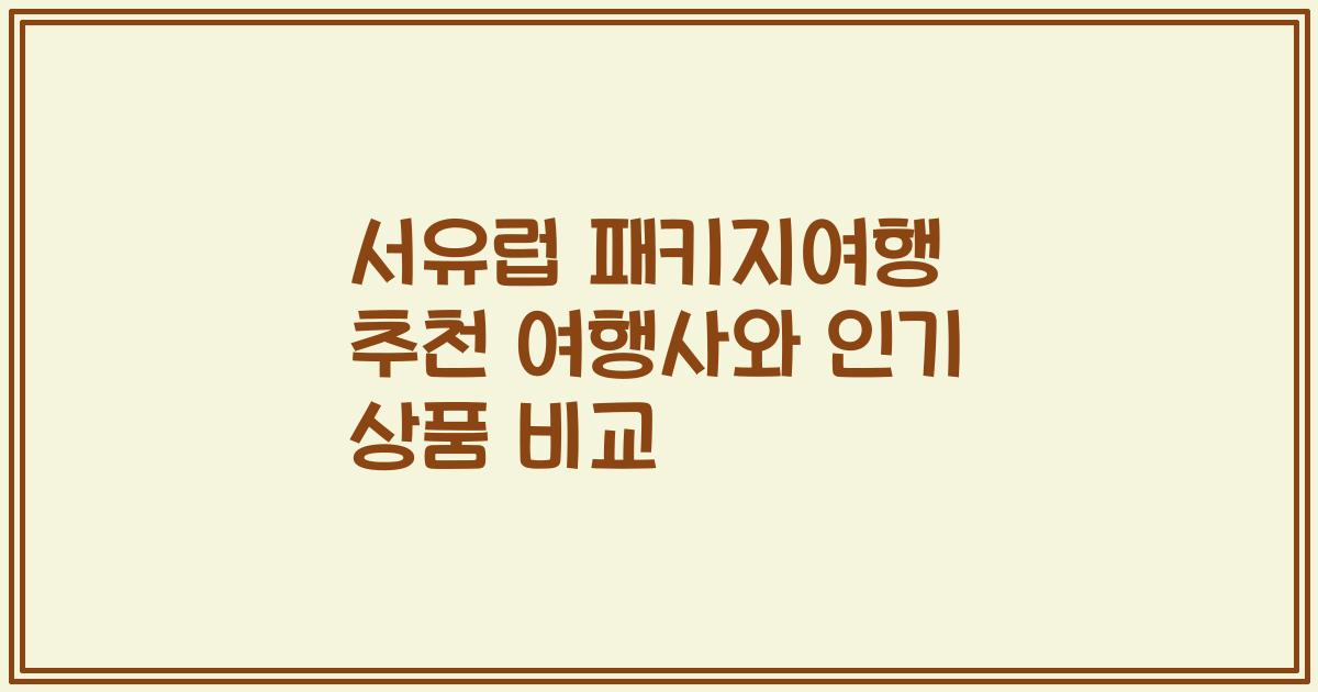서유럽 패키지여행 추천 여행사와 인기 상품 비교