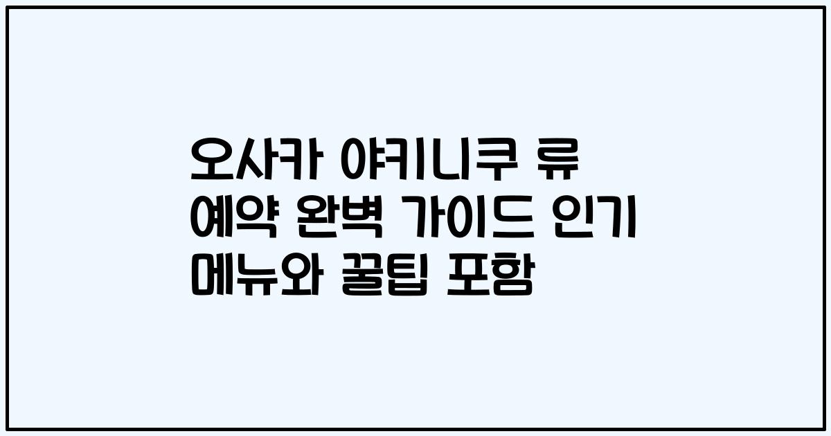 오사카 야키니쿠 류 예약 완벽 가이드 인기 메뉴와 꿀팁 포함