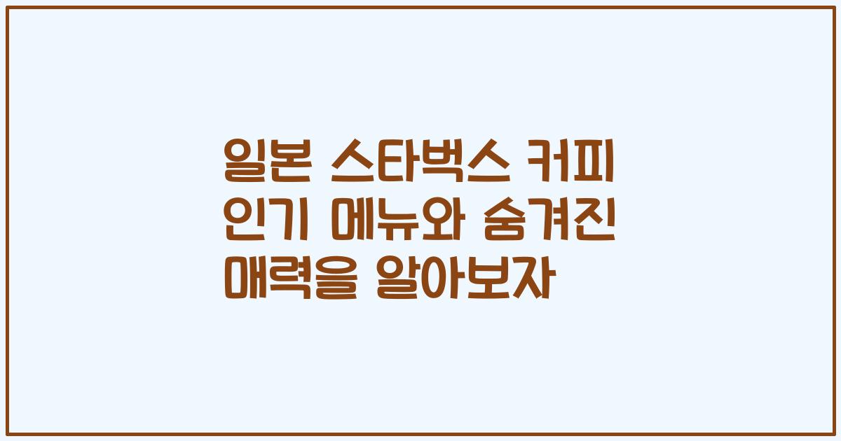 일본 스타벅스 커피 인기 메뉴와 숨겨진 매력을 알아보자
