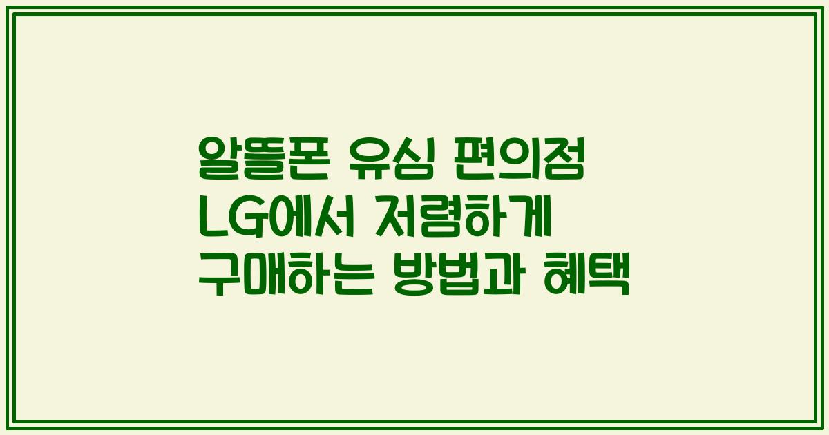 알뜰폰 유심 편의점 LG에서 저렴하게 구매하는 방법과 혜택