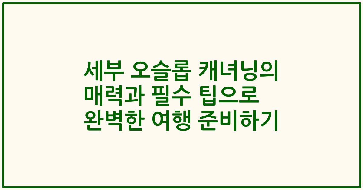세부 오슬롭 캐녀닝의 매력과 필수 팁으로 완벽한 여행 준비하기