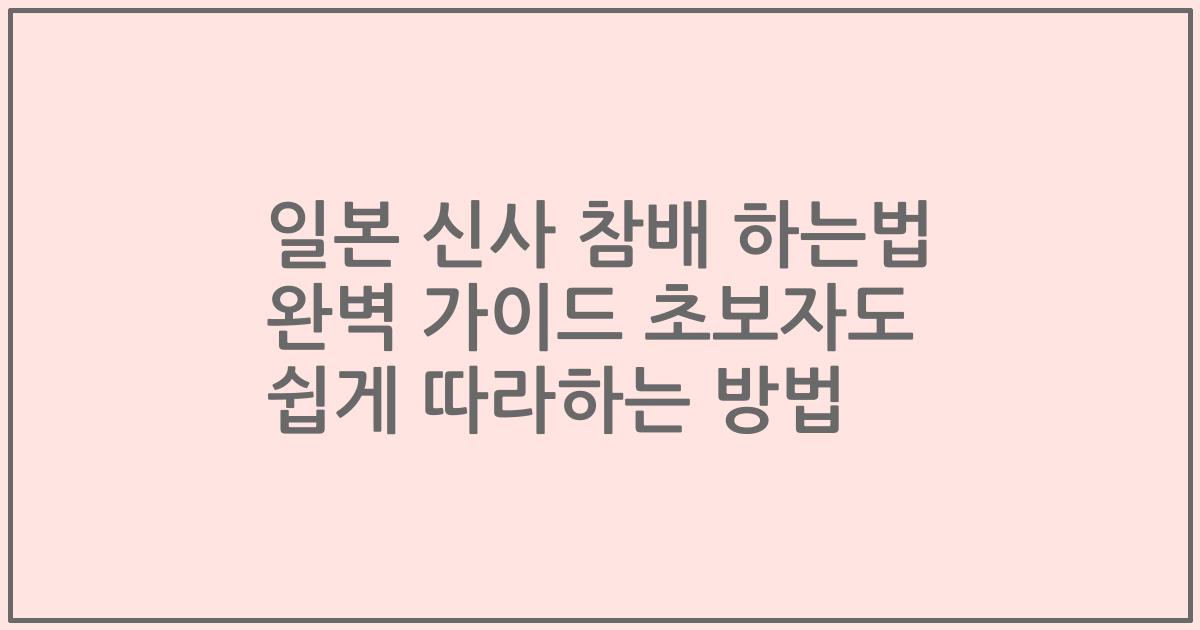 일본 신사 참배 하는법 완벽 가이드 초보자도 쉽게 따라하는 방법