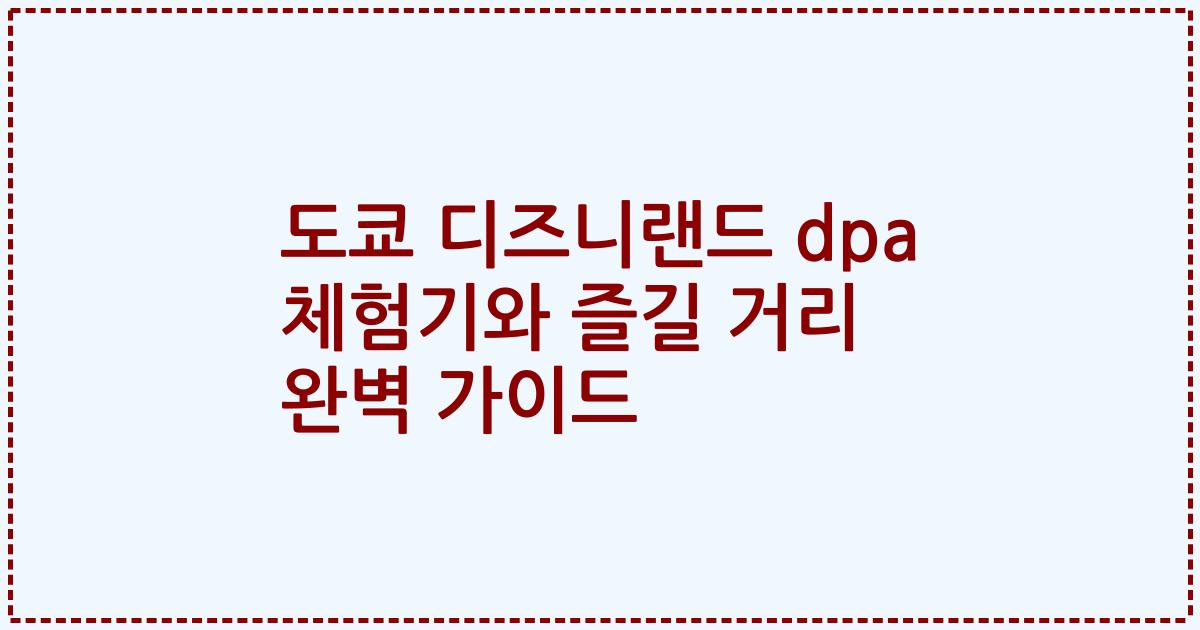 도쿄 디즈니랜드 dpa 체험기와 즐길 거리 완벽 가이드