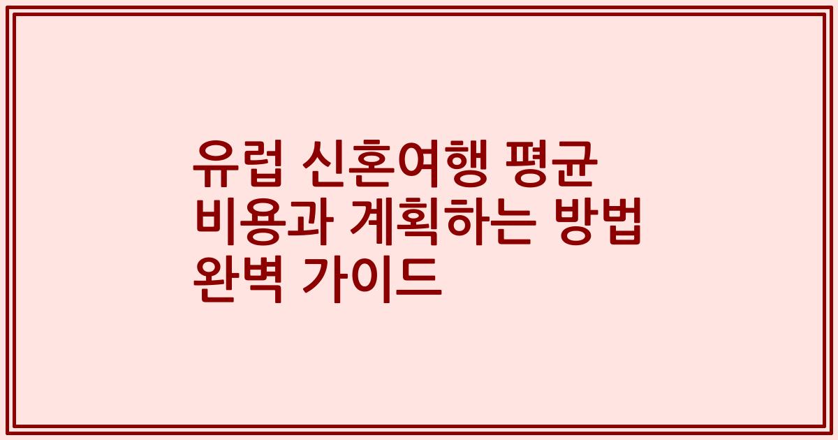 유럽 신혼여행 평균 비용과 계획하는 방법 완벽 가이드