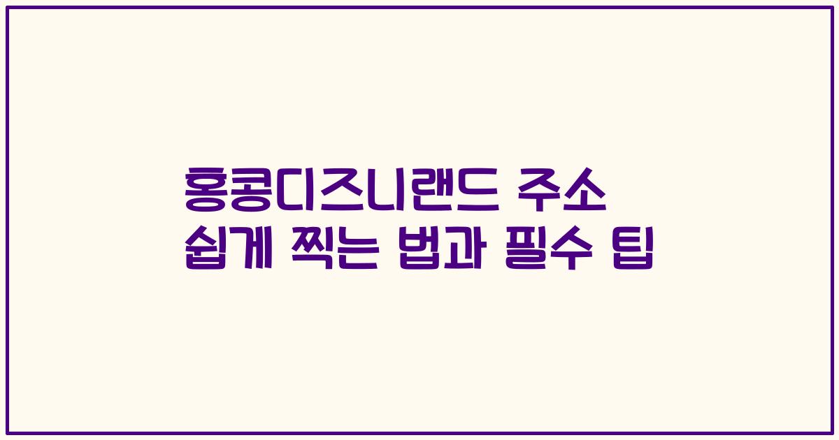 홍콩디즈니랜드 주소 쉽게 찍는 법과 필수 팁