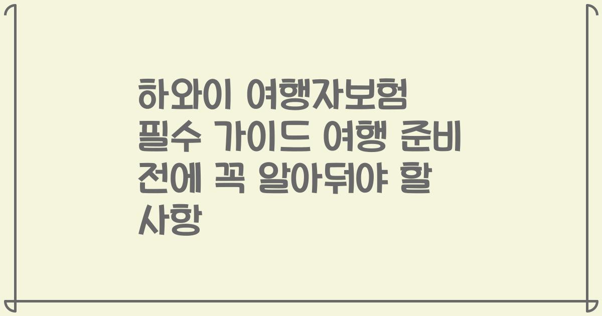 하와이 여행자보험 필수 가이드 여행 준비 전에 꼭 알아둬야 할 사항