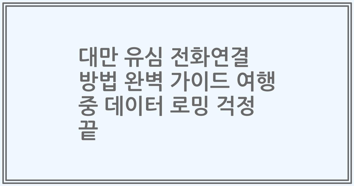 대만 유심 전화연결 방법 완벽 가이드 여행 중 데이터 로밍 걱정 끝