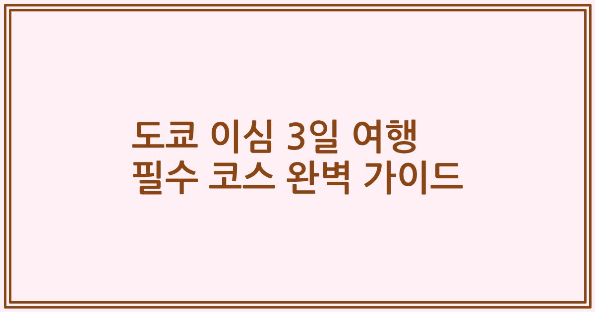 도쿄 이심 3일 여행 필수 코스 완벽 가이드
