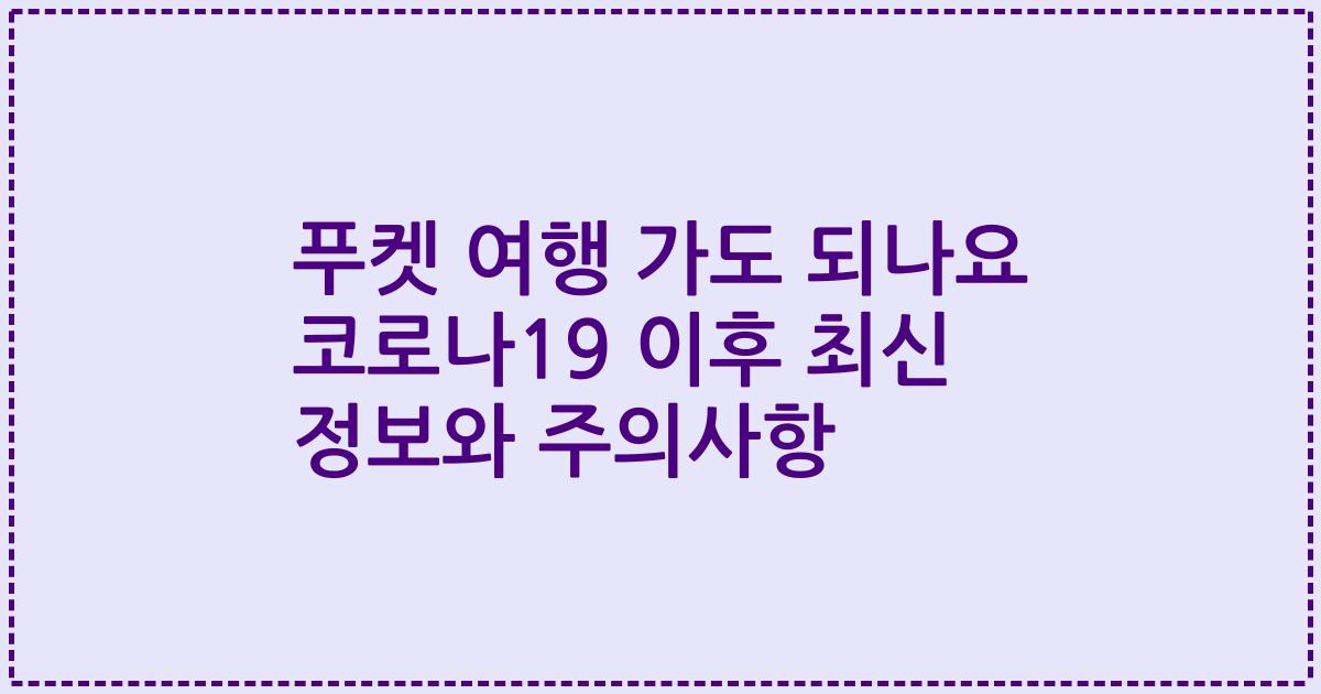 푸켓 여행 가도 되나요 코로나19 이후 최신 정보와 주의사항