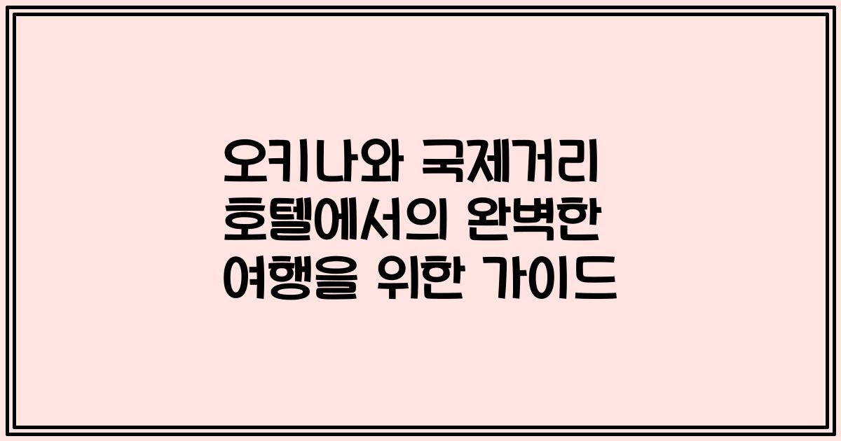 오키나와 국제거리 호텔에서의 완벽한 여행을 위한 가이드