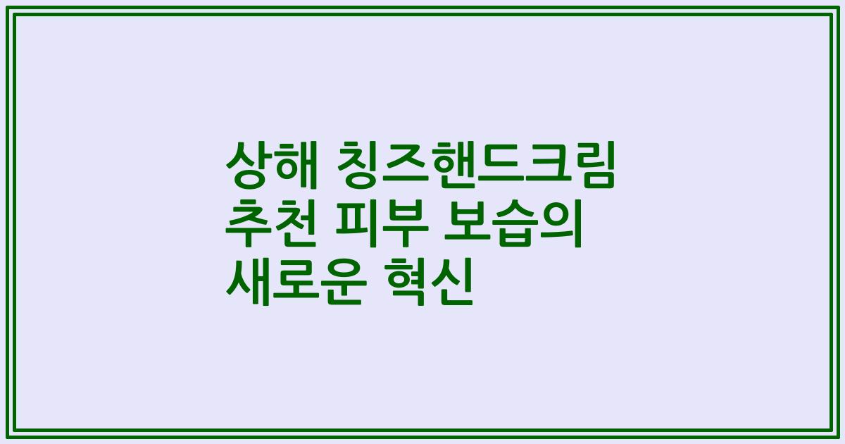 상해 칭즈핸드크림 추천 피부 보습의 새로운 혁신
