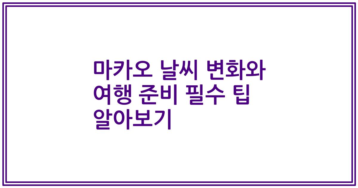 마카오 날씨 변화와 여행 준비 필수 팁 알아보기