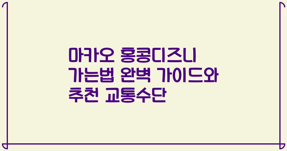 마카오 홍콩디즈니 가는법 완벽 가이드와 추천 교통수단