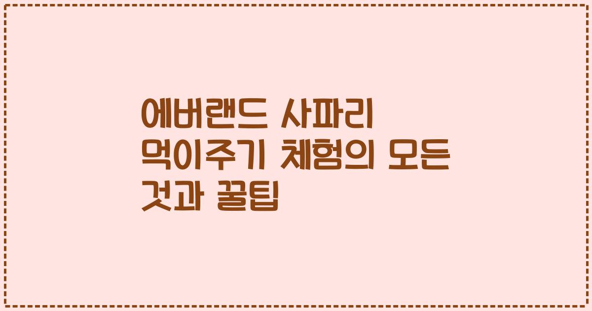 에버랜드 사파리 먹이주기 체험의 모든 것과 꿀팁