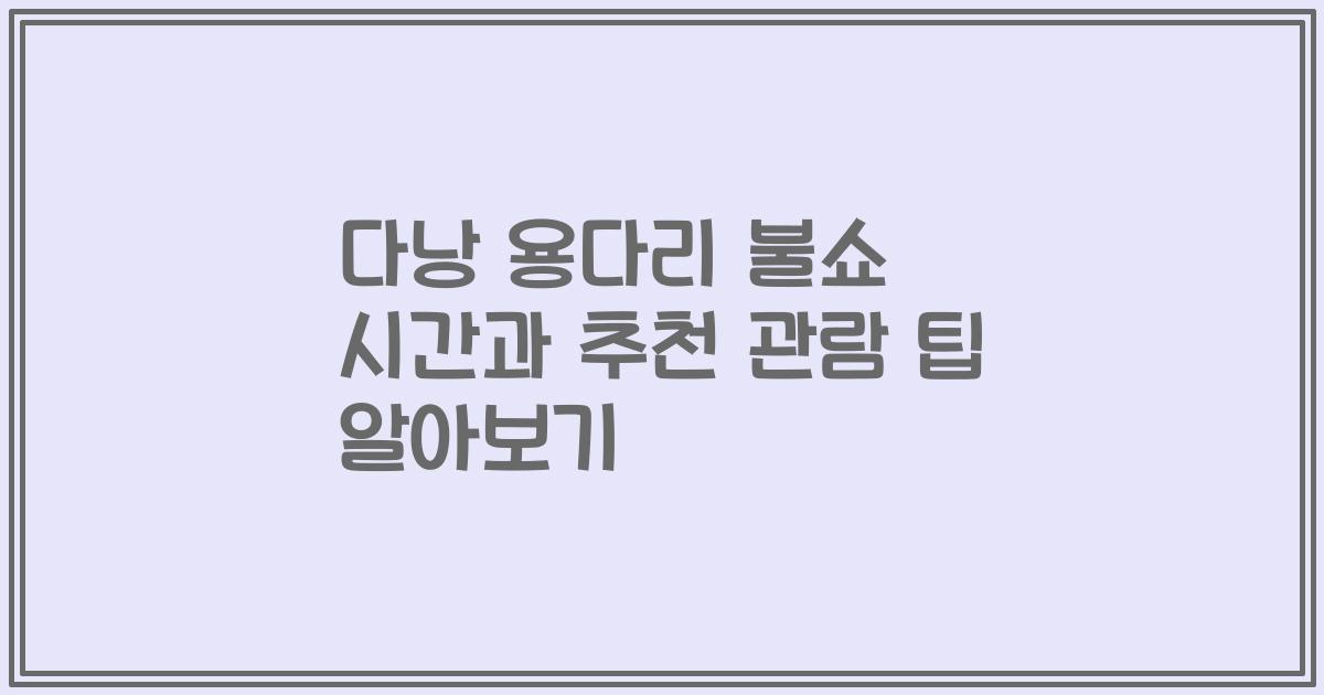 다낭 용다리 불쇼 시간과 추천 관람 팁 알아보기