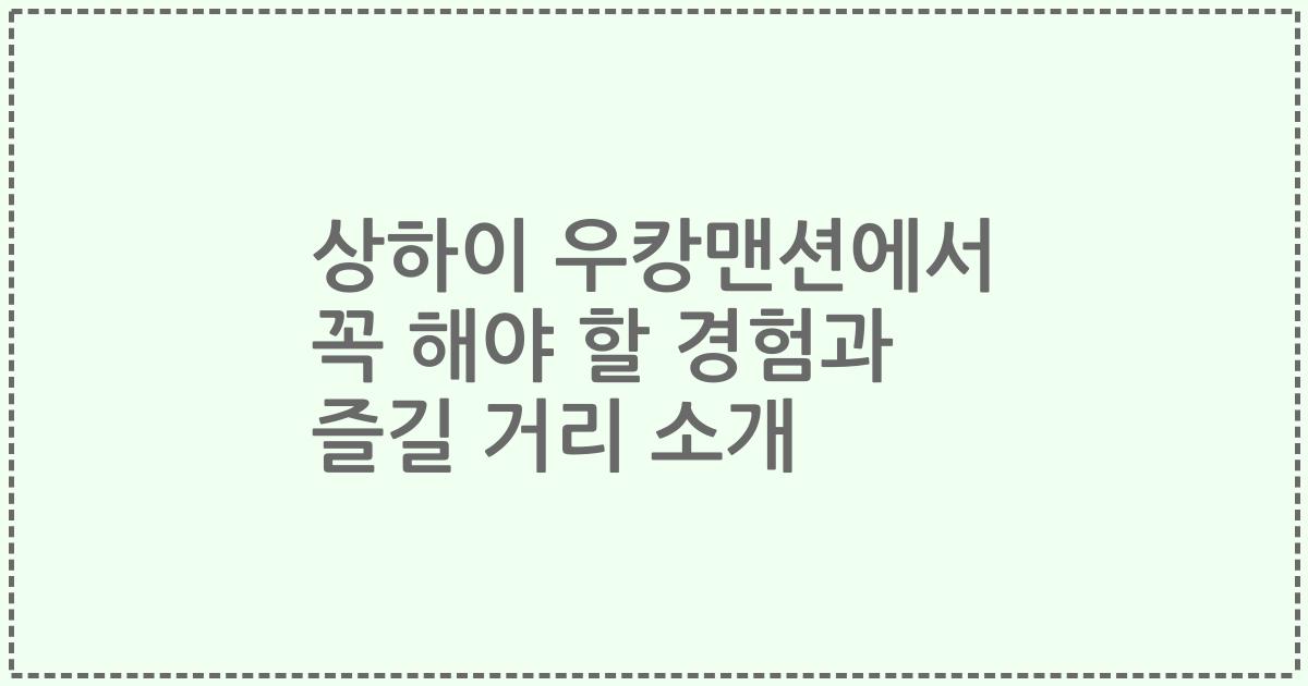 상하이 우캉맨션에서 꼭 해야 할 경험과 즐길 거리 소개