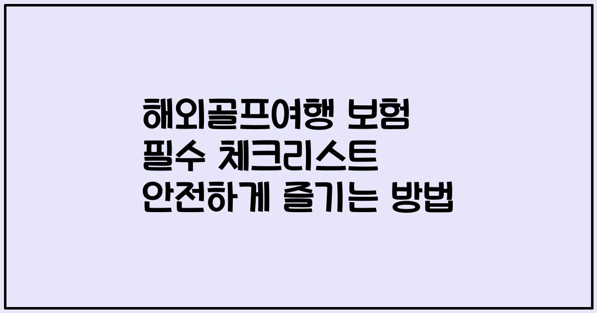 해외골프여행 보험 필수 체크리스트 안전하게 즐기는 방법