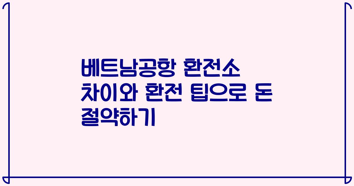 베트남공항 환전소 차이와 환전 팁으로 돈 절약하기