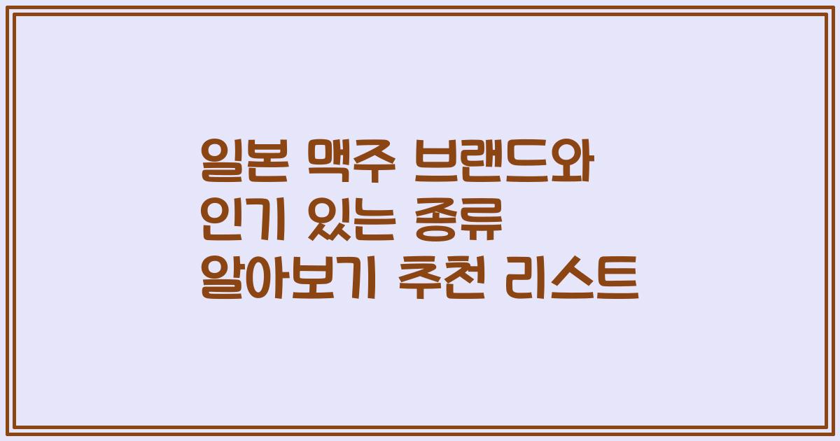 일본 맥주 브랜드와 인기 있는 종류 알아보기 추천 리스트