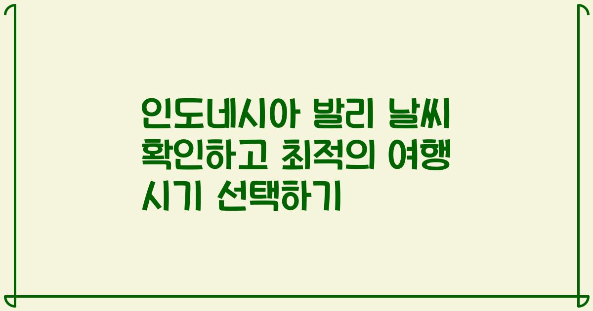인도네시아 발리 날씨 확인하고 최적의 여행 시기 선택하기