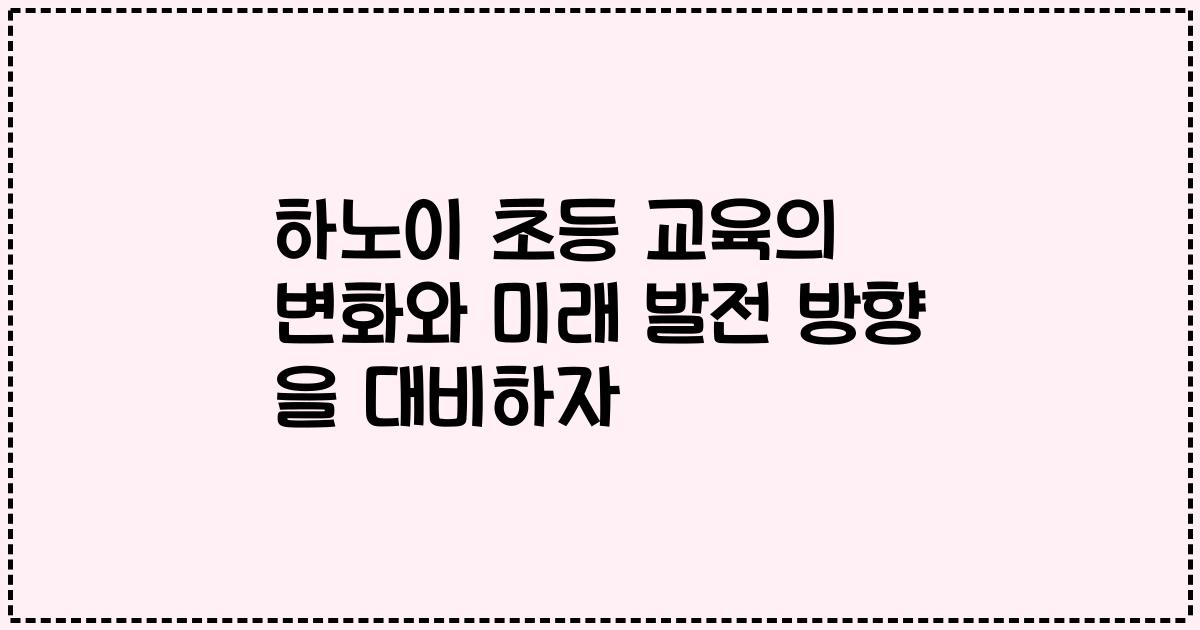 하노이 초등 교육의 변화와 미래 발전 방향 을 대비하자
