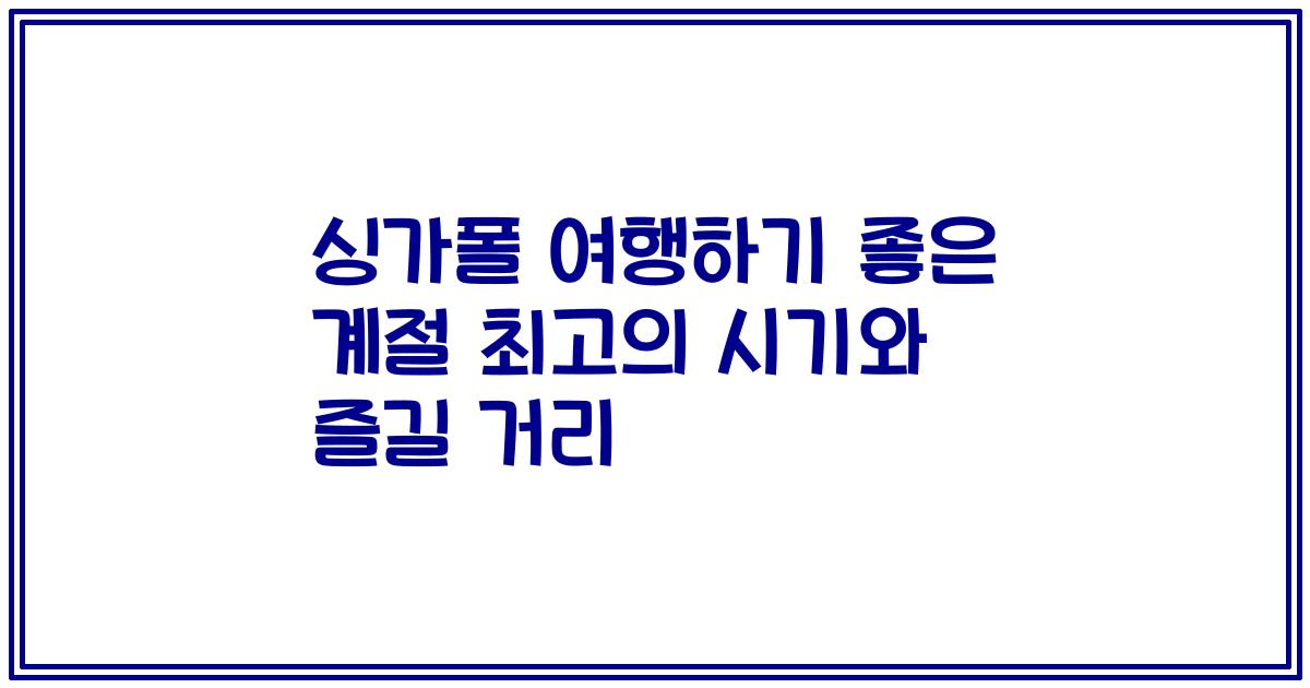 싱가폴 여행하기 좋은 계절 최고의 시기와 즐길 거리