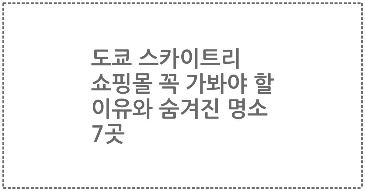 도쿄 스카이트리 쇼핑몰 꼭 가봐야 할 이유와 숨겨진 명소 7곳