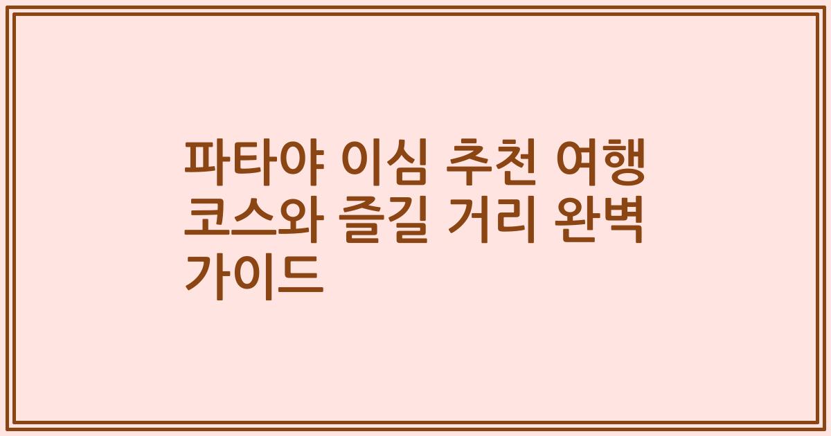 파타야 이심 추천 여행 코스와 즐길 거리 완벽 가이드