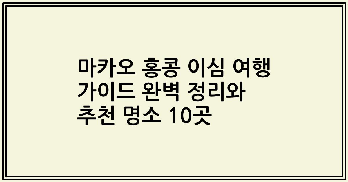 마카오 홍콩 이심 여행 가이드 완벽 정리와 추천 명소 10곳
