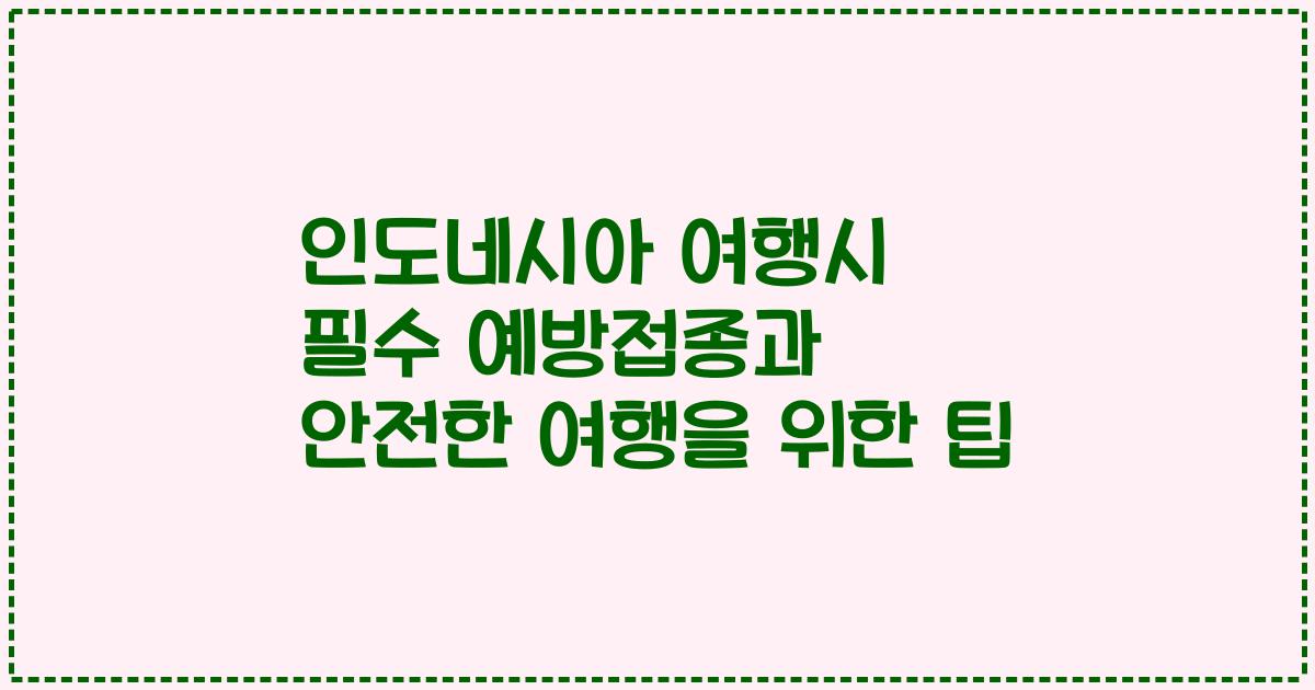인도네시아 여행시 필수 예방접종과 안전한 여행을 위한 팁