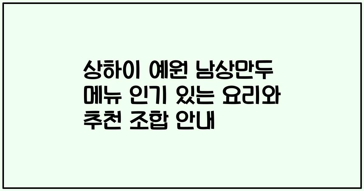 상하이 예원 남상만두 메뉴 인기 있는 요리와 추천 조합 안내