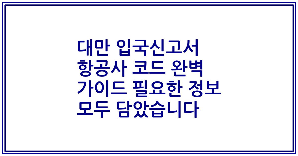 대만 입국신고서 항공사 코드 완벽 가이드 필요한 정보 모두 담았습니다