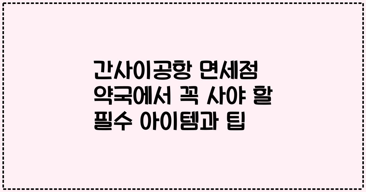 간사이공항 면세점 약국에서 꼭 사야 할 필수 아이템과 팁