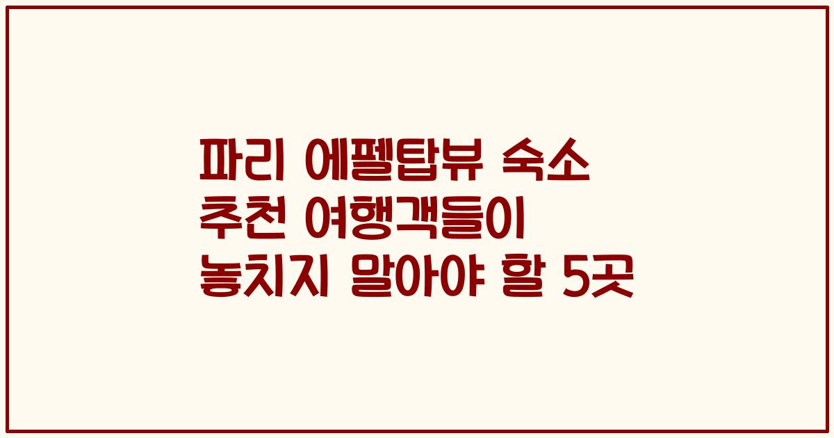 파리 에펠탑뷰 숙소 추천 여행객들이 놓치지 말아야 할 5곳