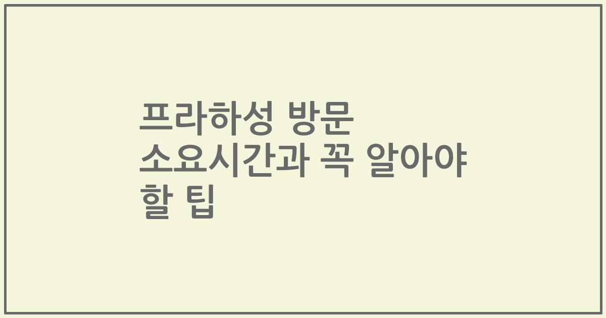 프라하성 방문 소요시간과 꼭 알아야 할 팁