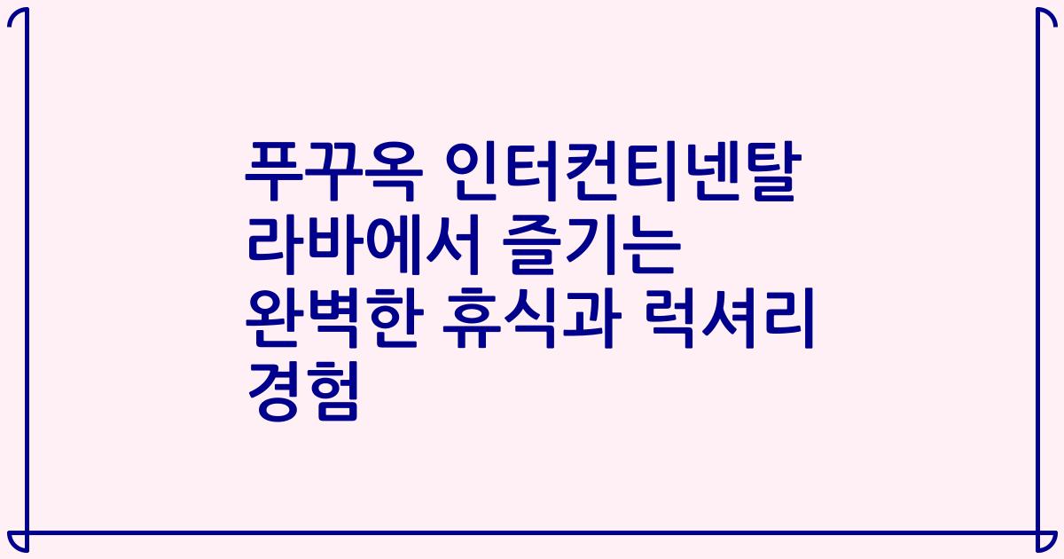 푸꾸옥 인터컨티넨탈 라바에서 즐기는 완벽한 휴식과 럭셔리 경험