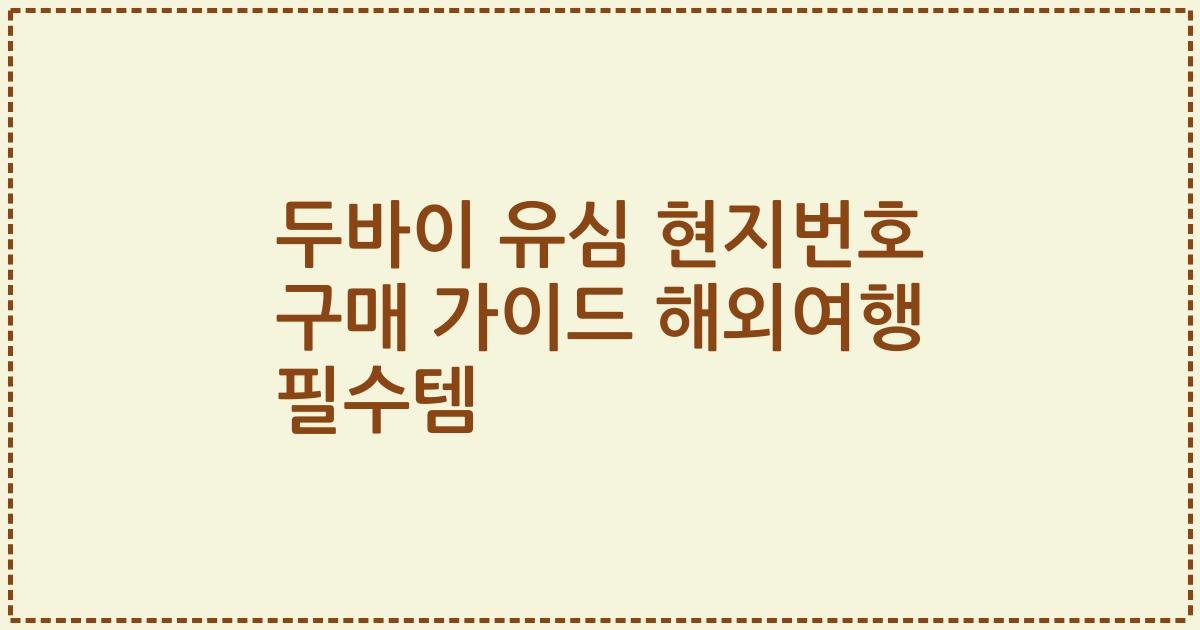 두바이 유심 현지번호 구매 가이드 해외여행 필수템