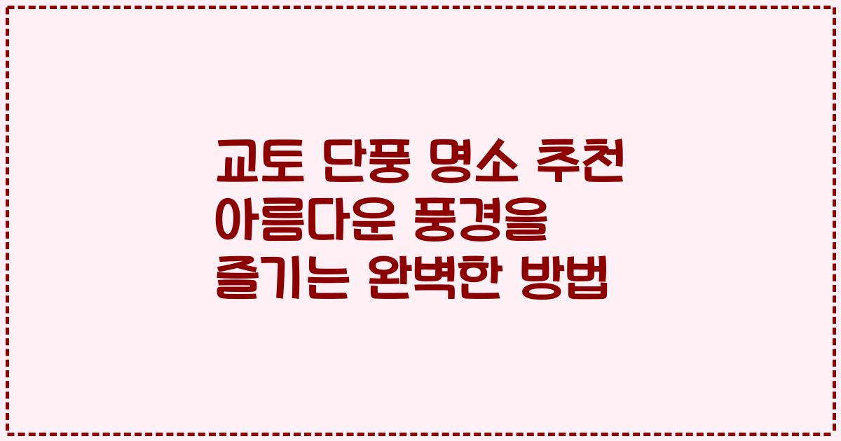 교토 단풍 명소 추천 아름다운 풍경을 즐기는 완벽한 방법