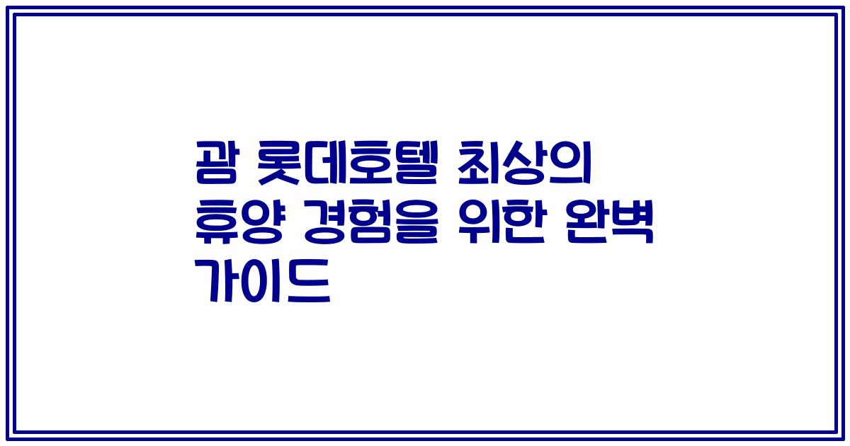 괌 롯데호텔 최상의 휴양 경험을 위한 완벽 가이드