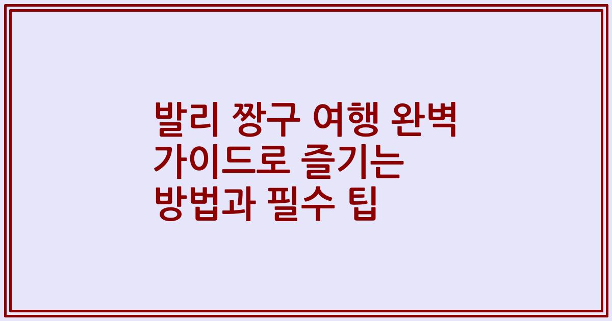 발리 짱구 여행 완벽 가이드로 즐기는 방법과 필수 팁