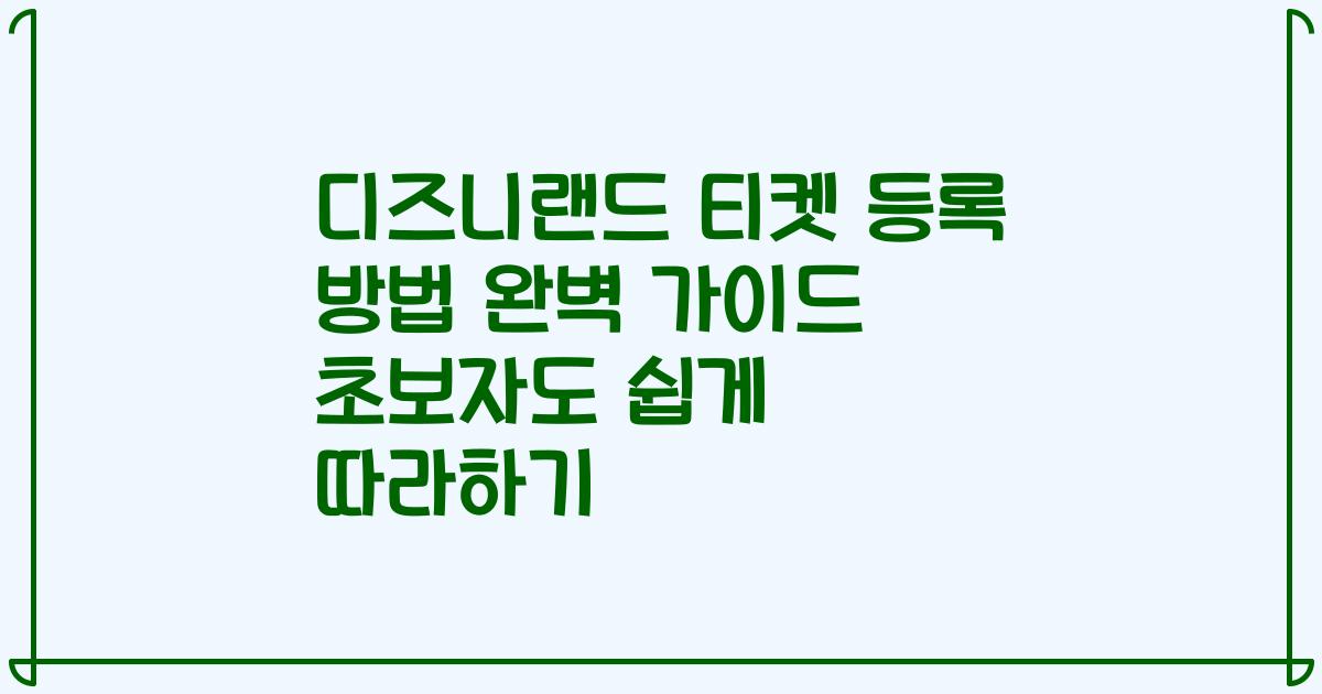 디즈니랜드 티켓 등록 방법 완벽 가이드 초보자도 쉽게 따라하기