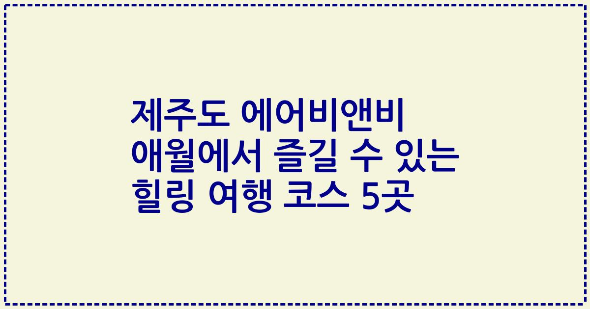 제주도 에어비앤비 애월에서 즐길 수 있는 힐링 여행 코스 5곳