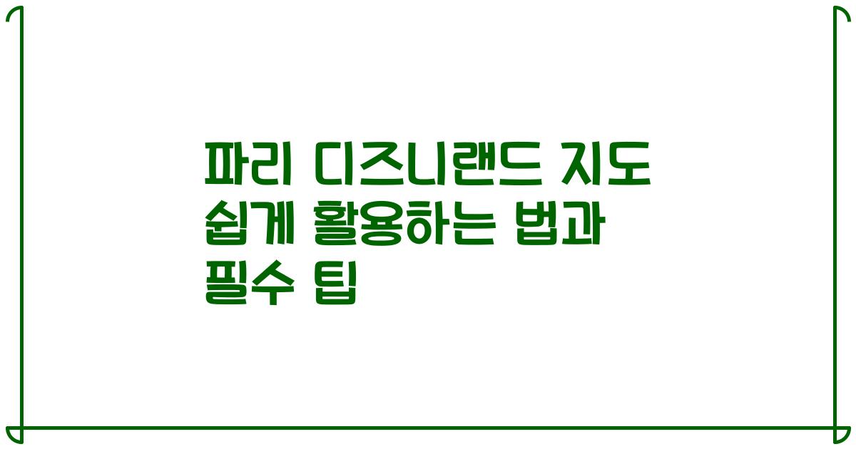 파리 디즈니랜드 지도 쉽게 활용하는 법과 필수 팁