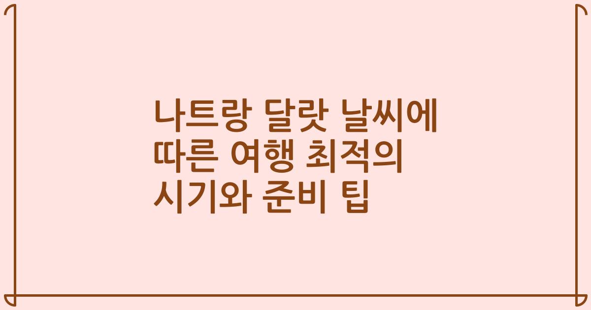 나트랑 달랏 날씨에 따른 여행 최적의 시기와 준비 팁