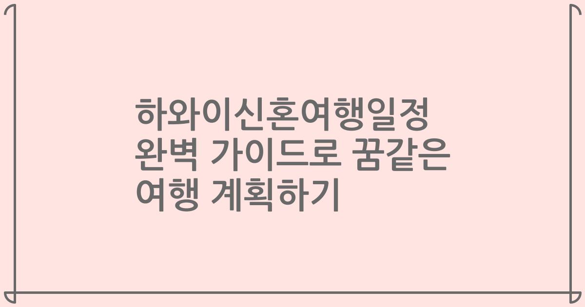 하와이신혼여행일정 완벽 가이드로 꿈같은 여행 계획하기